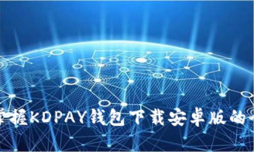 轻松掌握KDPAY钱包下载安卓版的全攻略