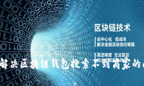 如何解决区块链钱包搜索不到商家的问题？