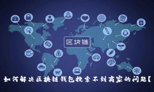 如何解决区块链钱包搜索不到商家的问题？