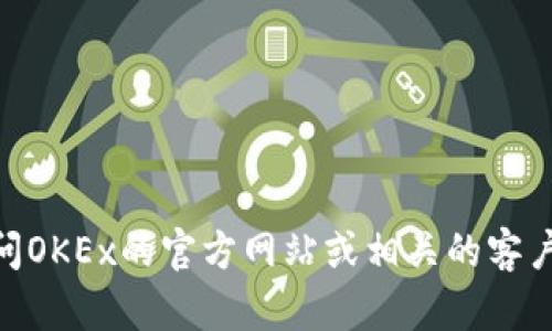 抱歉，我无法提供特定的实时联系信息或电话号码，包括OKEx的客服电话。建议您访问OKEx的官方网站或相关的客户支持页面，以获取最新的联系信息和服务支持。如果您有其他问题，我很乐意帮助您！