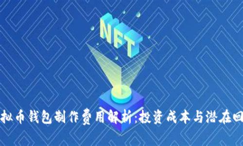 虚拟币钱包制作费用解析：投资成本与潜在回报
