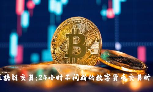 区块链交易：24小时不间断的数字货币交易时代