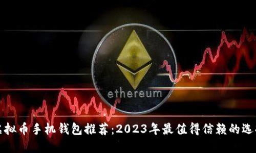 虚拟币手机钱包推荐：2023年最值得信赖的选择