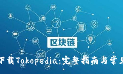 :
如何轻松下载Tokopedia：完整指南与常见问题解答