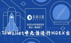 如何解决TPWallet中无法进行MDEX交易的问题