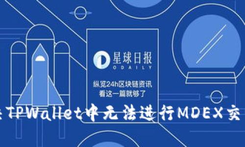如何解决TPWallet中无法进行MDEX交易的问题