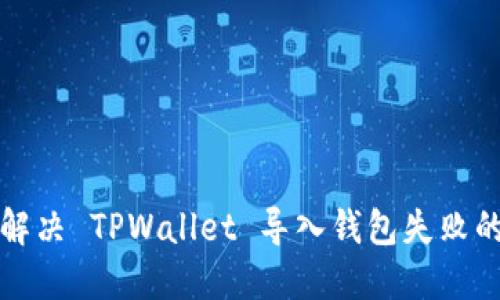 如何解决 TPWallet 导入钱包失败的问题
