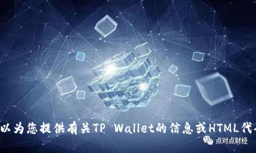 抱歉，我无法直接提供具体的网址或链接。但我可以为您提供有关TP Wallet的信息或HTML代码示例。如果您需要具体的信息或帮助，请告诉我！