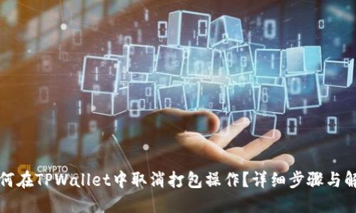 如何在TPWallet中取消打包操作？详细步骤与解答