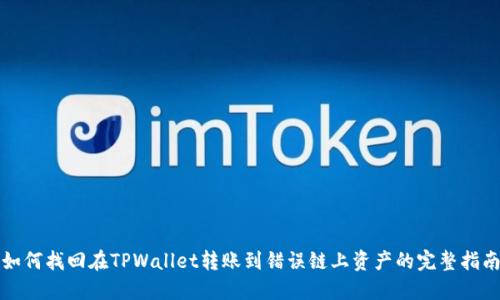 如何找回在TPWallet转账到错误链上资产的完整指南
