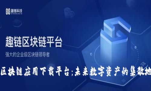 区块链应用下载平台：未来数字资产的集散地
