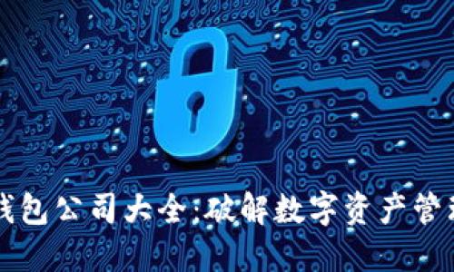 区块链钱包公司大全：破解数字资产管理的秘密