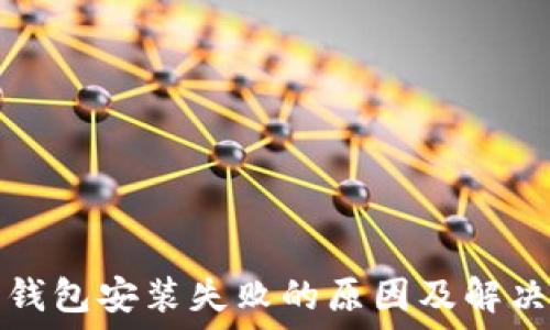   
加密钱包安装失败的原因及解决方法