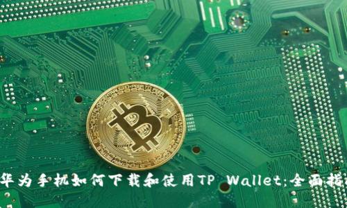  华为手机如何下载和使用TP Wallet：全面指南
