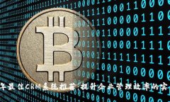 2023年最佳CRM系统推荐：提升企业管理效率的实用