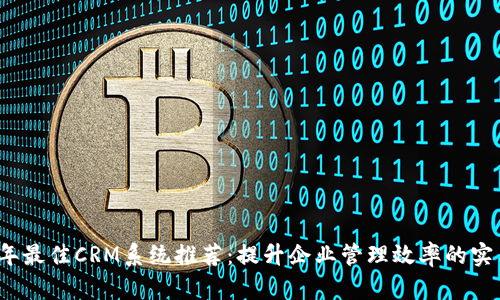 2023年最佳CRM系统推荐：提升企业管理效率的实用工具