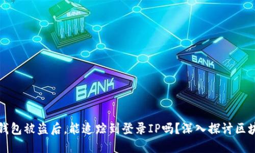 区块链钱包被盗后，能追踪到登录IP吗？深入探讨区块链安全