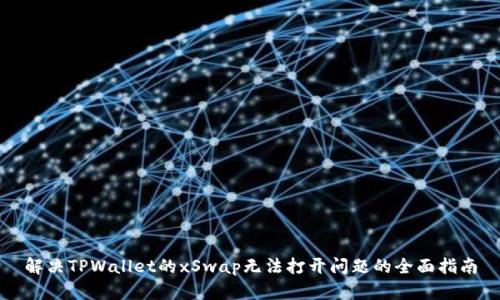 解决TPWallet的xSwap无法打开问题的全面指南