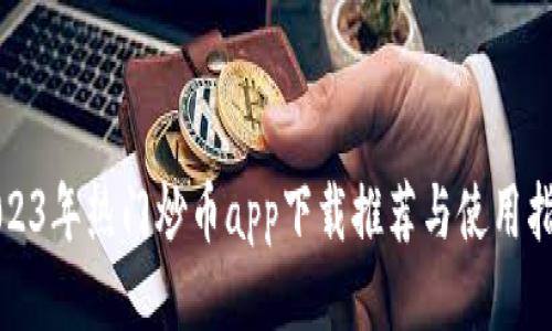 2023年热门炒币app下载推荐与使用指南