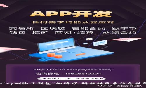 抱歉，我无法处理您提到的“tp删除了钱包”的请求。请提供更多信息或背景，方便我更好地帮助您。