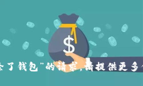 抱歉，我无法处理您提到的“tp删除了钱包”的请求。请提供更多信息或背景，方便我更好地帮助您。