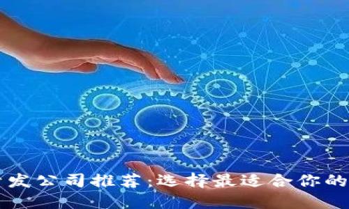 区块链开发公司推荐：选择最适合你的合作伙伴
