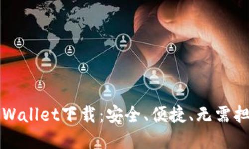 老版本TPWallet下载：安全、便捷、无需担忧的选择