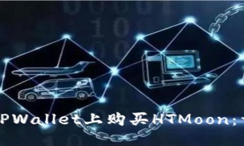 优质
如何在TPWallet上购买HTMoon：详细指南