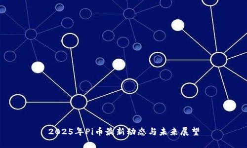 2025年Pi币最新动态与未来展望