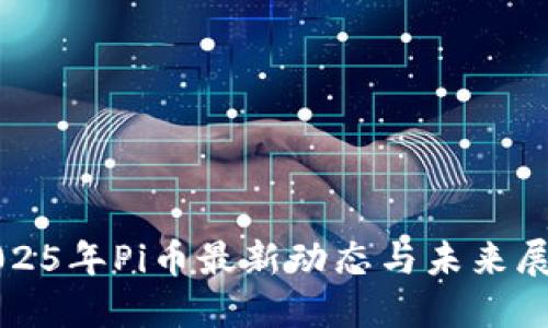 2025年Pi币最新动态与未来展望