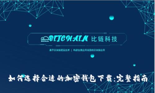 如何选择合适的加密钱包下载：完整指南