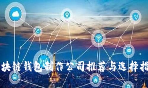 区块链钱包制作公司推荐与选择指南