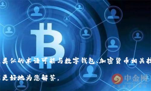 “tpwallet”这个词并不具备通用的意义，它可能是一个特定产品、品牌或工具的名称。一般来说，类似的术语可能与数字钱包、加密货币相关技术配合支付或存储工具有关。如果您有更详细的信息或背景，可能能帮助我给出更准确的解释。

如果您想了解某个特定的内容，建议提供更多上下文，如它的使用场景、相关领域等。这样我才能更好地为您解答。