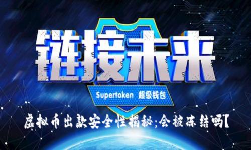 虚拟币出款安全性揭秘：会被冻结吗？