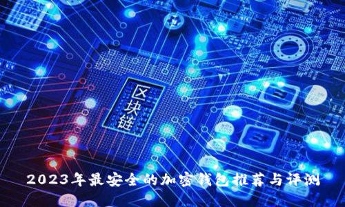 2023年最安全的加密钱包推荐与评测