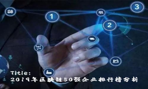 Title:
2019年区块链50强企业排行榜分析