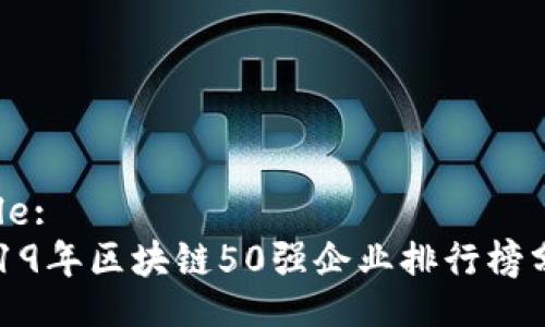 Title:
2019年区块链50强企业排行榜分析