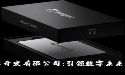 区块链技术开发有限公司：引领数字未来的创新先锋