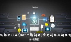 如何解决TPWallet下载问题：常见问题及解决方案