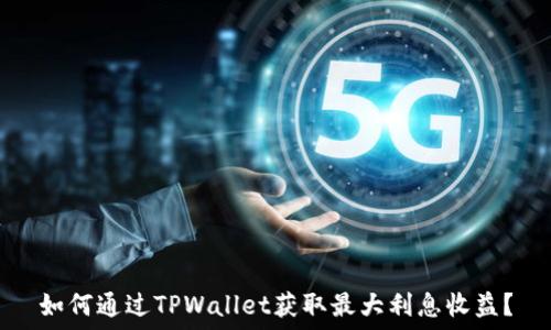   
如何通过TPWallet获取最大利息收益？