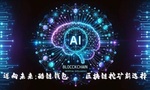 迈向未来：酷链钱包——区块链挖矿新选择