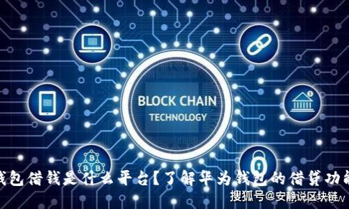 : 华为钱包借钱是什么平台？了解华为钱包的借贷功能和优势