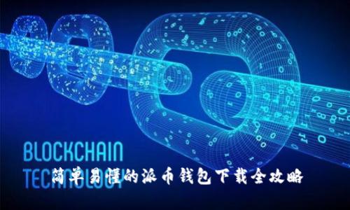 简单易懂的派币钱包下载全攻略