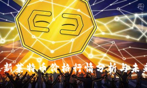 2023年最新莱特币价格行情分析与未来趋势展望