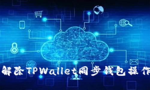 如何解除TPWallet同步钱包操作指南