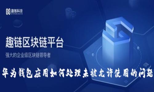 华为钱包应用如何处理未被允许使用的问题