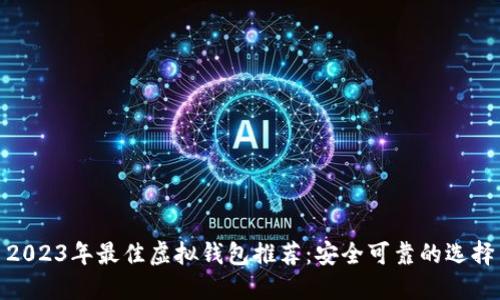 2023年最佳虚拟钱包推荐：安全可靠的选择