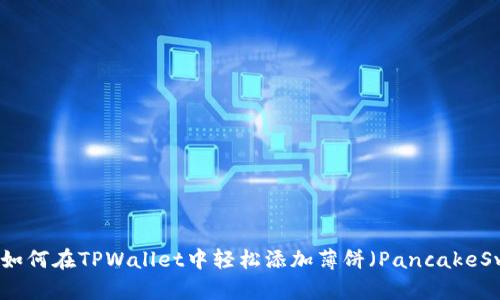优质如何在TPWallet中轻松添加薄饼（PancakeSwap）