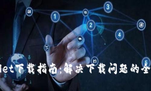 TPWallet下载指南：解决下载问题的全面解析