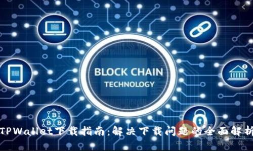TPWallet下载指南：解决下载问题的全面解析